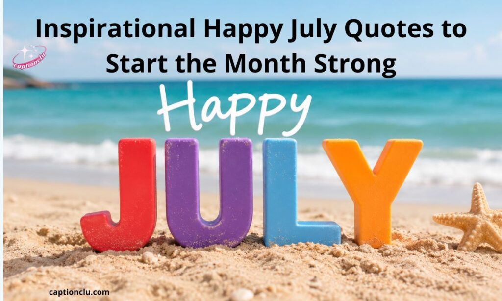 Inspirational Happy July Quotes to Start the Month Strong